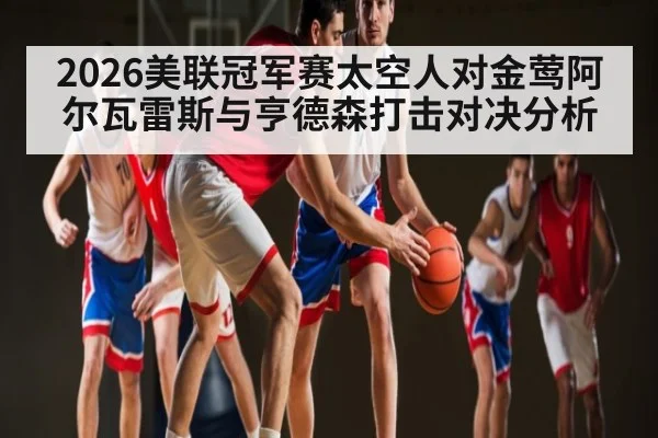 2026美联冠军赛太空人对金莺阿尔瓦雷斯与亨德森打击对决分析