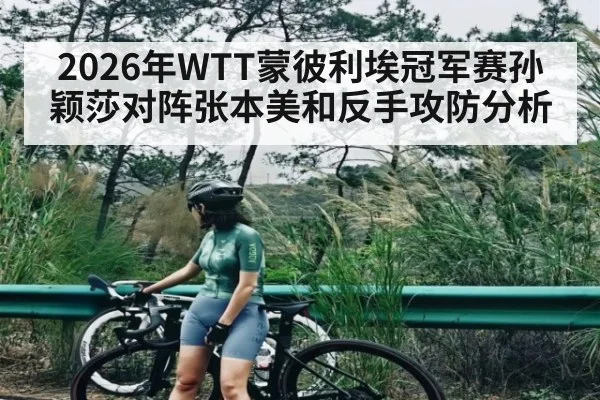 2026年WTT蒙彼利埃冠军赛孙颖莎对阵张本美和反手攻防分析