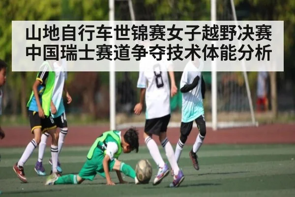 山地自行车世锦赛女子越野决赛中国瑞士赛道争夺技术体能分析
