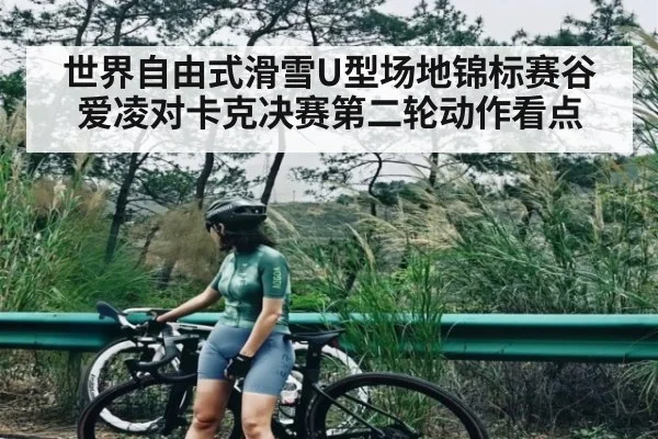 世界自由式滑雪U型场地锦标赛谷爱凌对卡克决赛第二轮动作看点